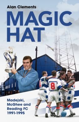 Magic Hat : Madejski, McGhee and Reading Football Club by Alan Clements